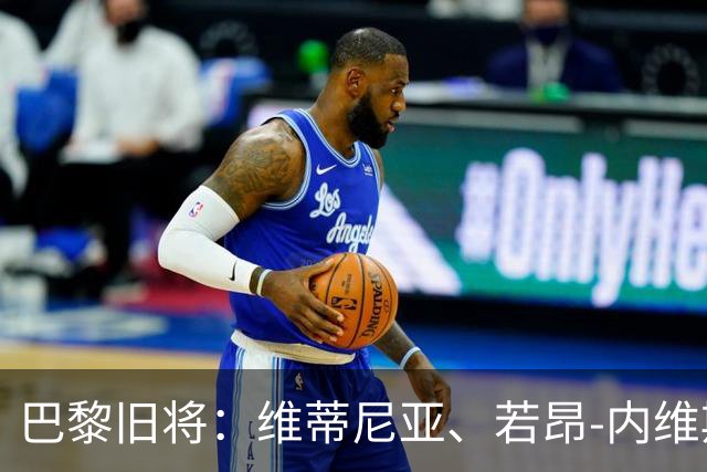 巴黎旧将：维蒂尼亚、若昂-内维斯、法比安能比肩哈白布